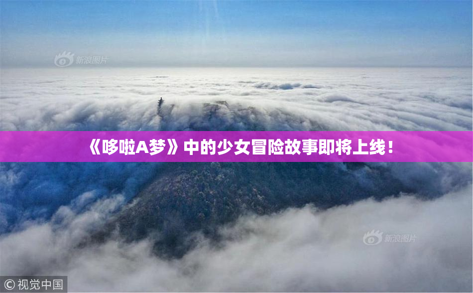 《哆啦A梦》中的少女冒险故事即将上线！