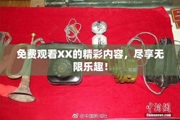 免费观看XX的精彩内容，尽享无限乐趣！