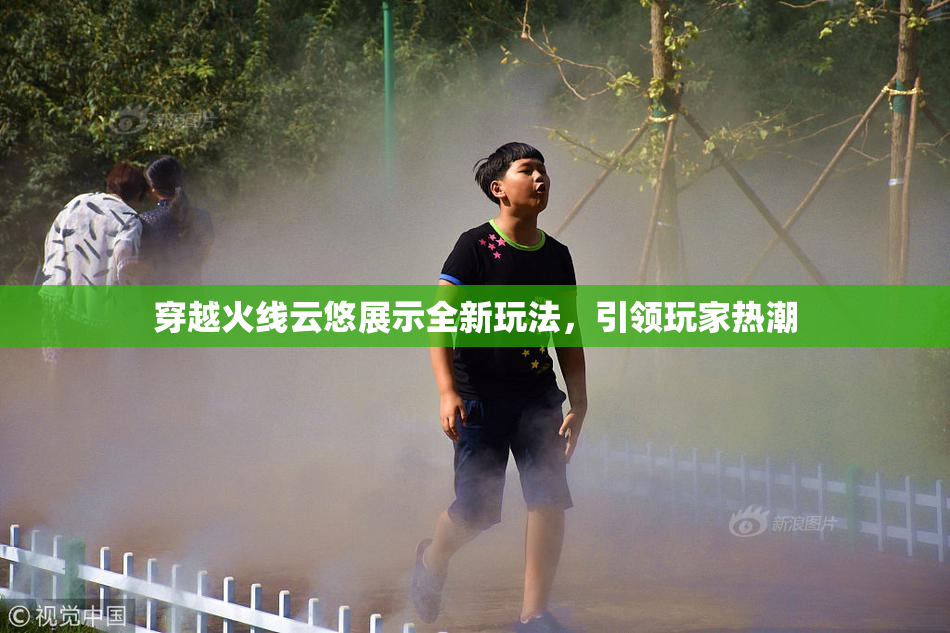 穿越火线云悠展示全新玩法，引领玩家热潮
