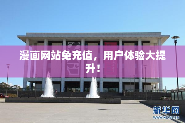 漫画网站免充值，用户体验大提升！