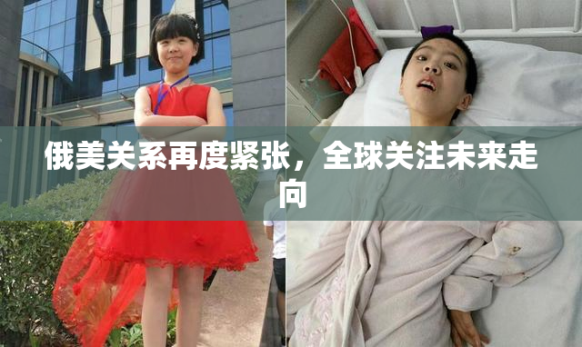 俄美关系再度紧张，全球关注未来走向