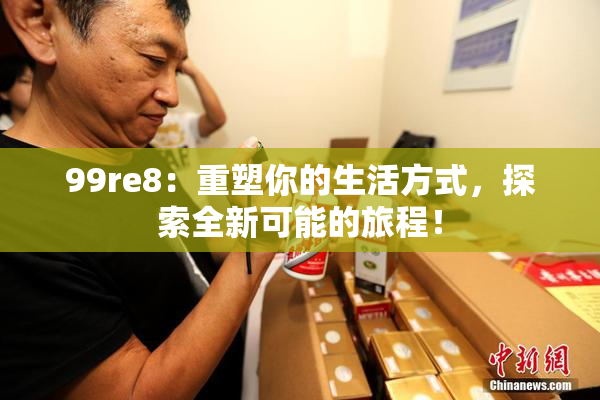 99re8：重塑你的生活方式，探索全新可能的旅程！