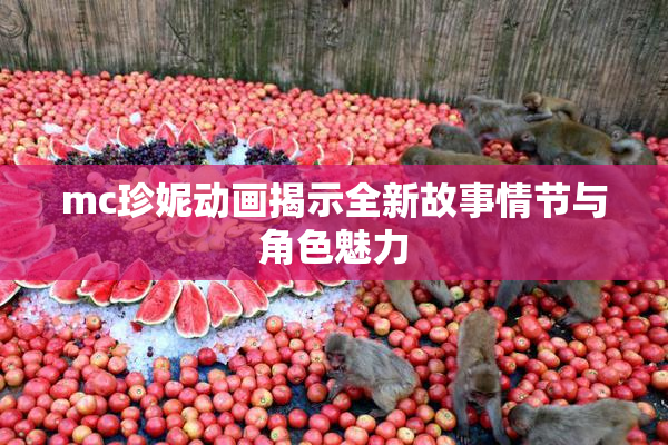 mc珍妮动画揭示全新故事情节与角色魅力