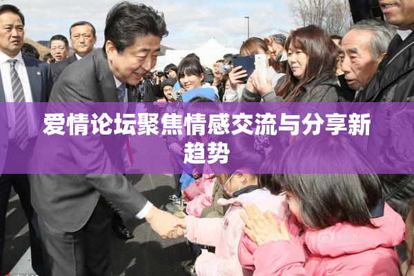 爱情论坛聚焦情感交流与分享新趋势