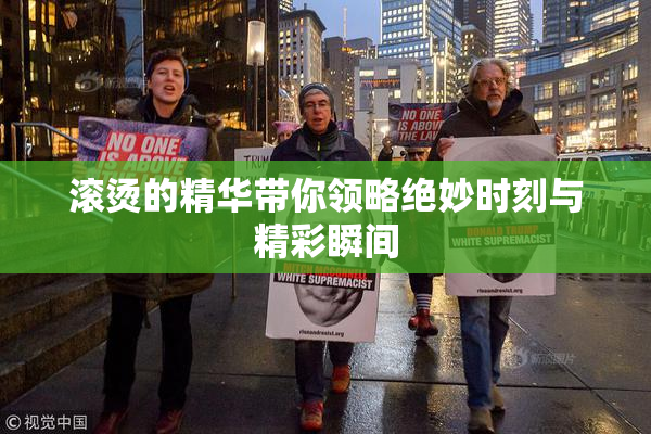 滚烫的精华带你领略绝妙时刻与精彩瞬间