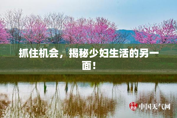抓住机会，揭秘少妇生活的另一面！