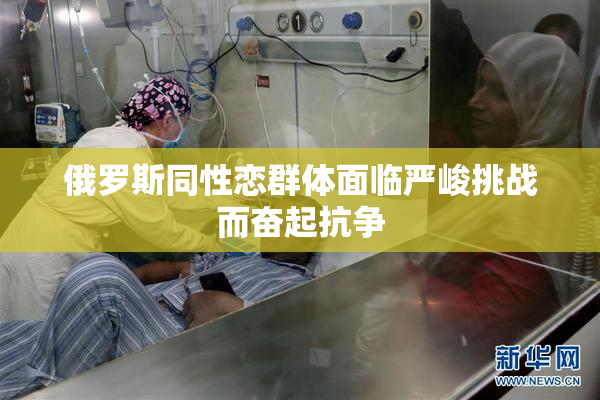 俄罗斯同性恋群体面临严峻挑战而奋起抗争