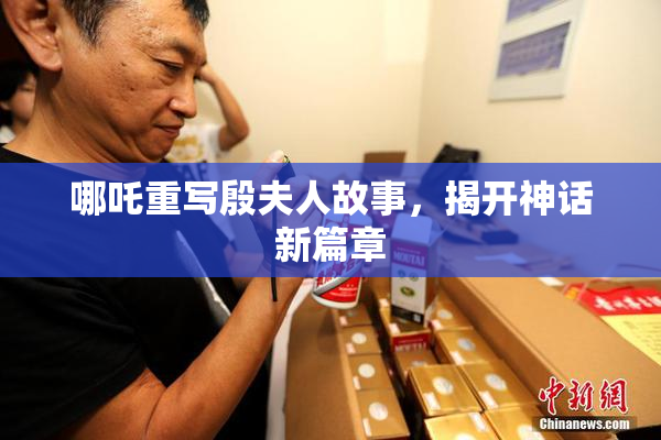 哪吒重写殷夫人故事，揭开神话新篇章
