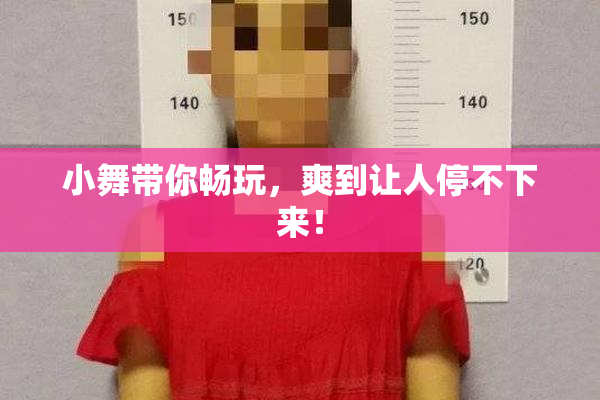 小舞带你畅玩，爽到让人停不下来！