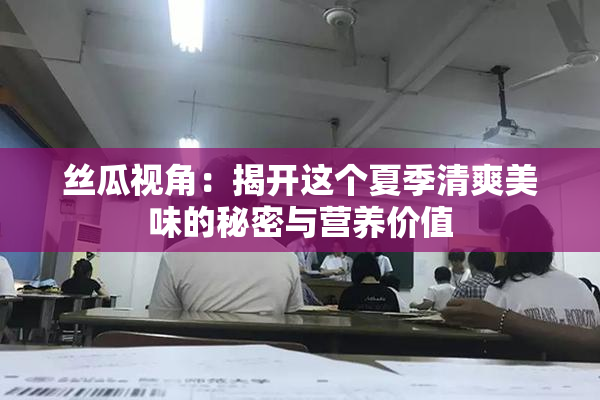丝瓜视角：揭开这个夏季清爽美味的秘密与营养价值