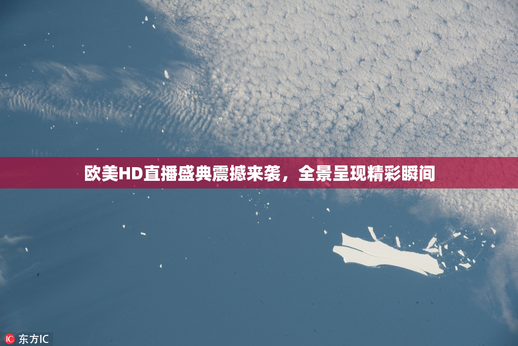 欧美HD直播盛典震撼来袭，全景呈现精彩瞬间