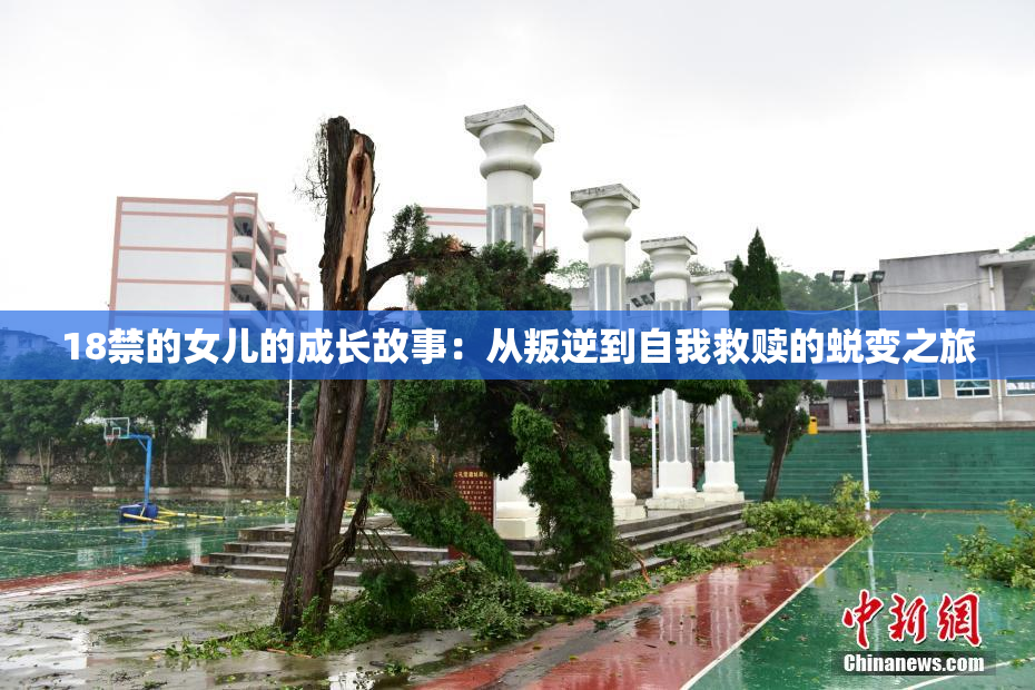 18禁的女儿的成长故事：从叛逆到自我救赎的蜕变之旅