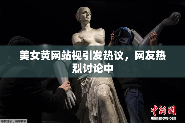 美女黄网站视引发热议，网友热烈讨论中