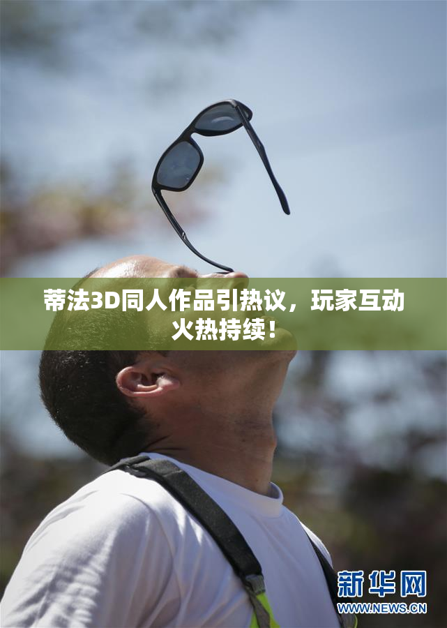 蒂法3D同人作品引热议，玩家互动火热持续！