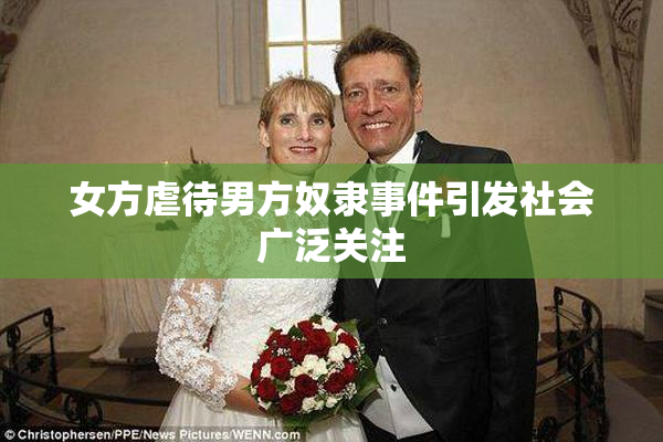女方虐待男方奴隶事件引发社会广泛关注