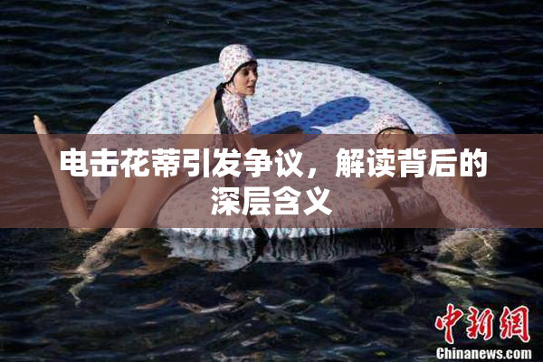 电击花蒂引发争议，解读背后的深层含义