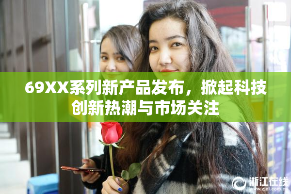 69XX系列新产品发布，掀起科技创新热潮与市场关注