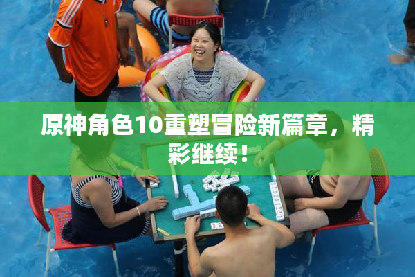原神角色10重塑冒险新篇章，精彩继续！