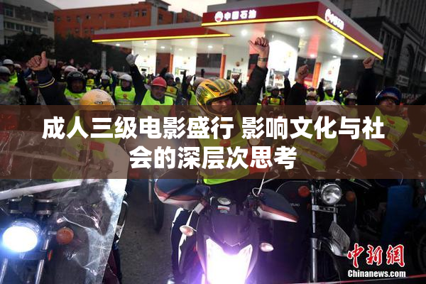成人三级电影盛行 影响文化与社会的深层次思考