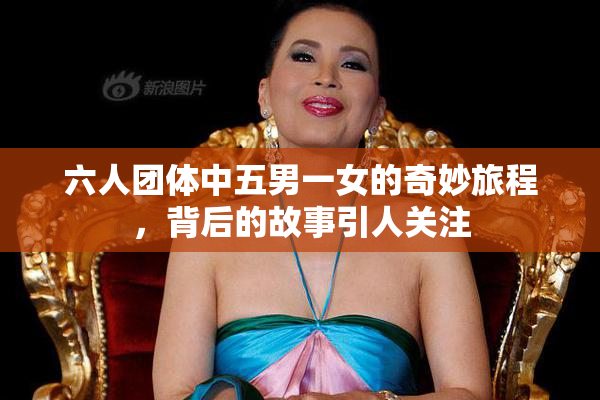 六人团体中五男一女的奇妙旅程，背后的故事引人关注