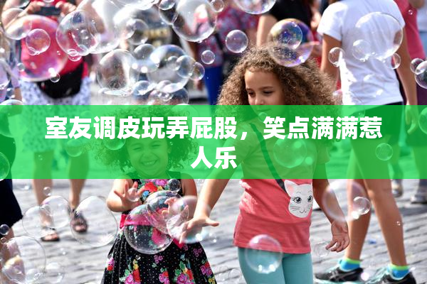 室友调皮玩弄屁股，笑点满满惹人乐