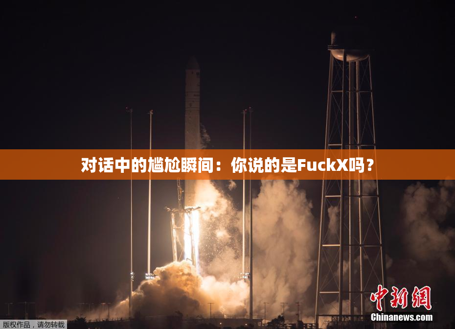 对话中的尴尬瞬间：你说的是FuckX吗？