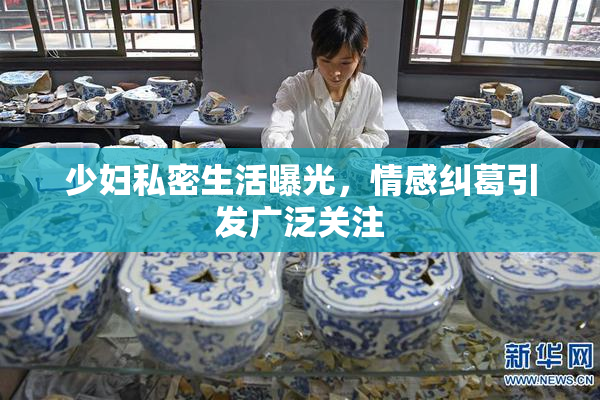 少妇私密生活曝光，情感纠葛引发广泛关注