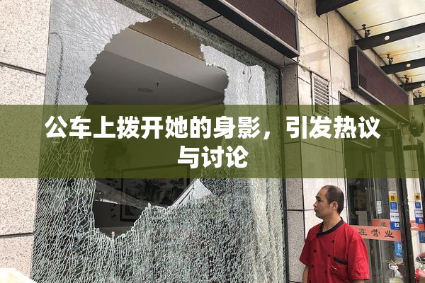 公车上拨开她的身影，引发热议与讨论