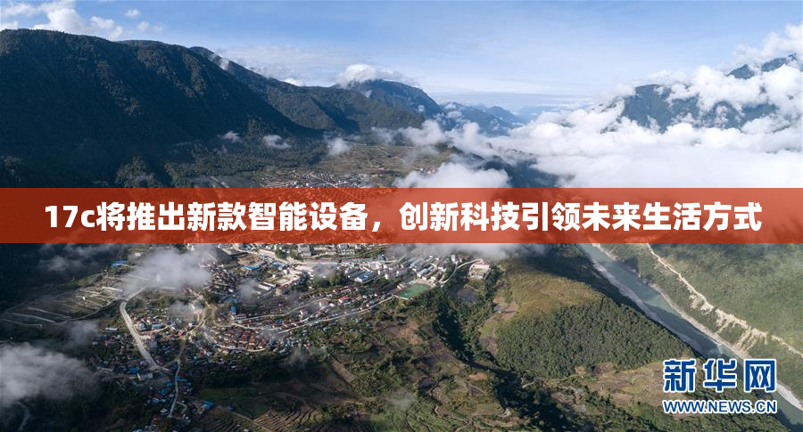 17c将推出新款智能设备，创新科技引领未来生活方式