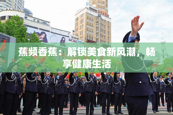 蕉频香蕉：解锁美食新风潮，畅享健康生活