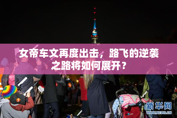 女帝车文再度出击，路飞的逆袭之路将如何展开？