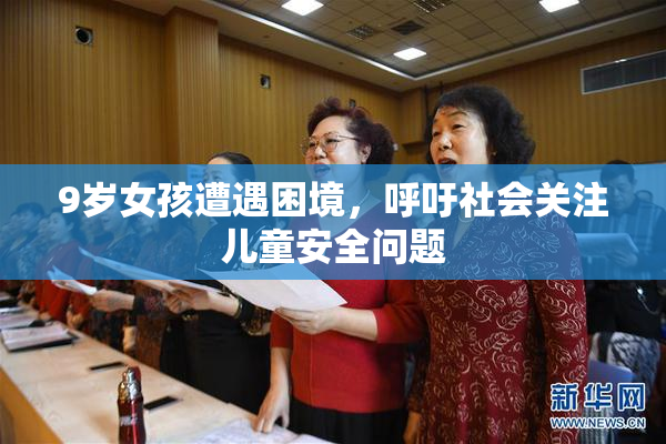 9岁女孩遭遇困境，呼吁社会关注儿童安全问题