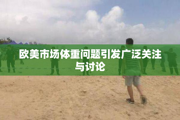 欧美市场体重问题引发广泛关注与讨论
