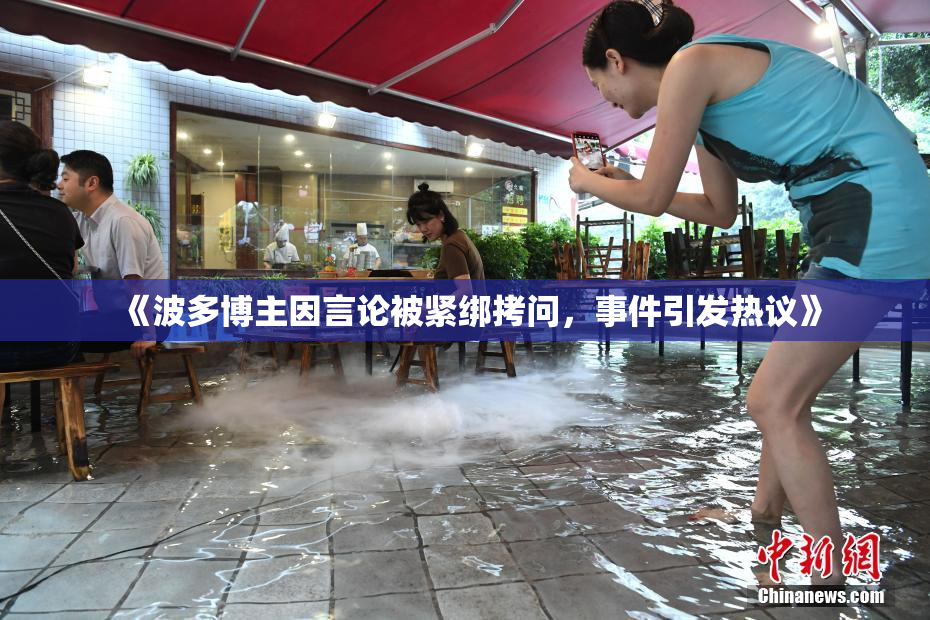 《波多博主因言论被紧绑拷问，事件引发热议》
