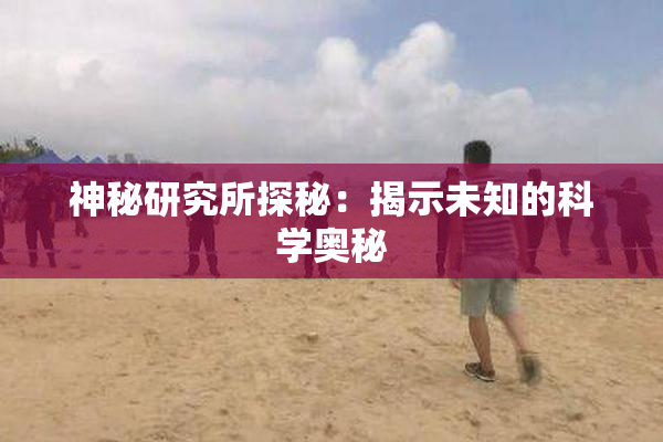 神秘研究所探秘：揭示未知的科学奥秘