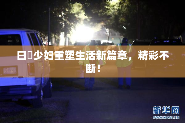 曰夲少妇重塑生活新篇章，精彩不断！