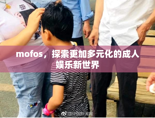 mofos，探索更加多元化的成人娱乐新世界