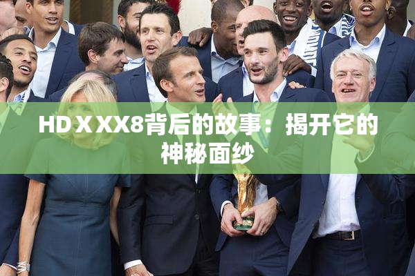 HDⅩXX8背后的故事：揭开它的神秘面纱