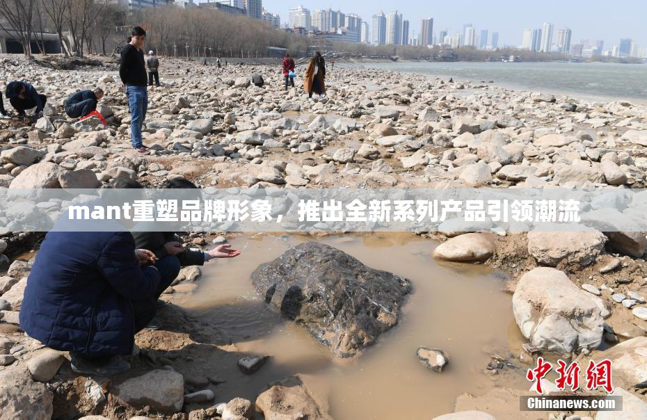 mant重塑品牌形象，推出全新系列产品引领潮流