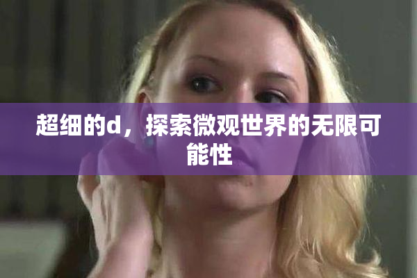 超细的d，探索微观世界的无限可能性