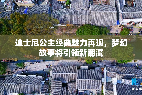 迪士尼公主经典魅力再现，梦幻故事将引领新潮流