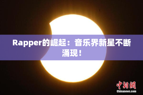 Rapper的崛起：音乐界新星不断涌现！