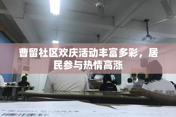 曹留社区欢庆活动丰富多彩，居民参与热情高涨
