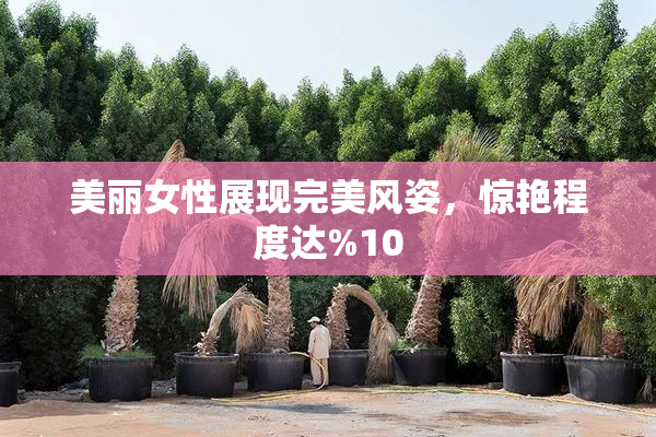 美丽女性展现完美风姿，惊艳程度达%10