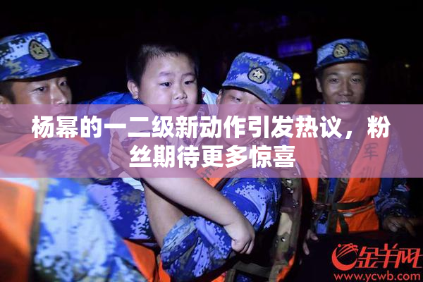 杨幂的一二级新动作引发热议，粉丝期待更多惊喜