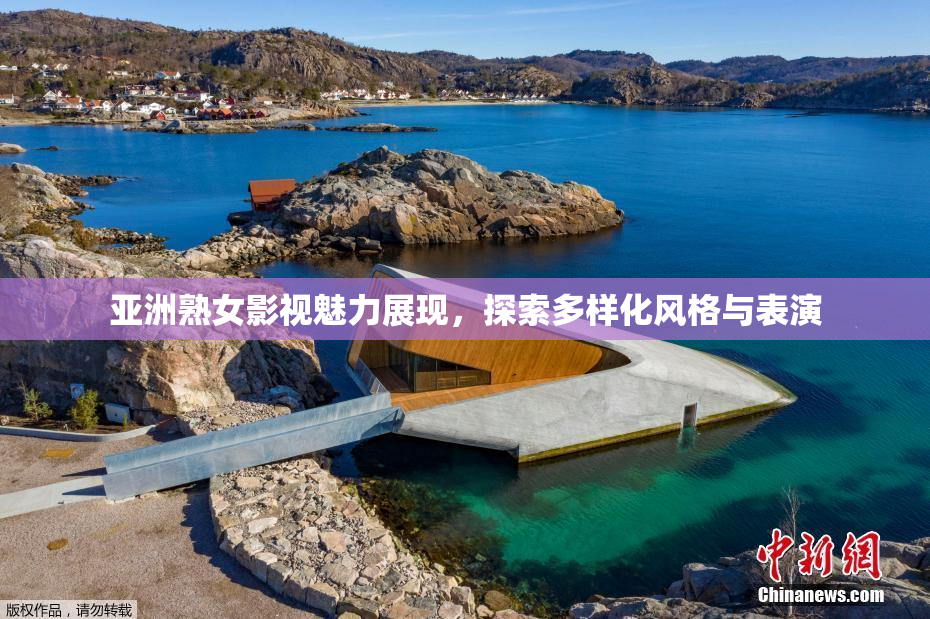 亚洲熟女影视魅力展现，探索多样化风格与表演