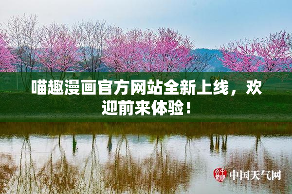 喵趣漫画官方网站全新上线，欢迎前来体验！