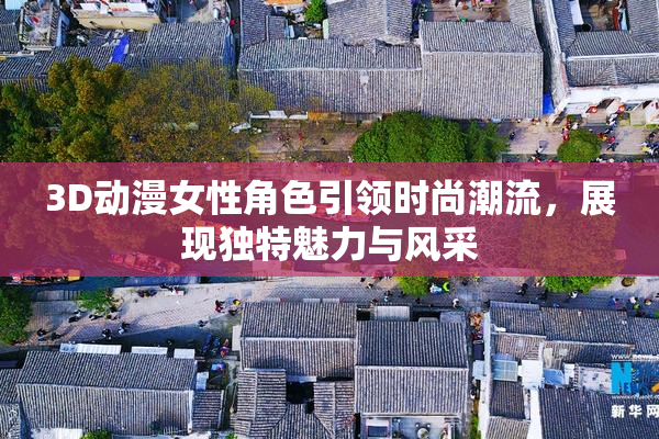 3D动漫女性角色引领时尚潮流，展现独特魅力与风采