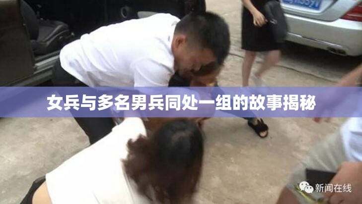 女兵与多名男兵同处一组的故事揭秘