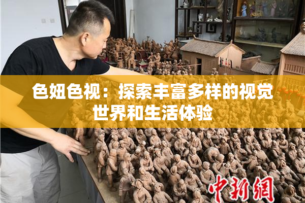色妞色视：探索丰富多样的视觉世界和生活体验